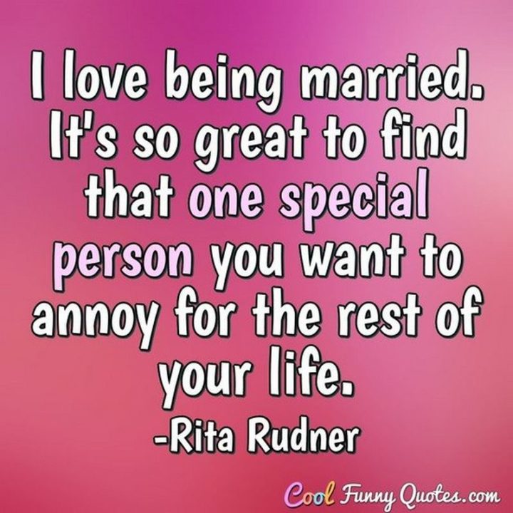53 Funny Love Quotes - "I love being married. It's so great to find one special person you want to annoy for the rest of your life." - Rita Rudner