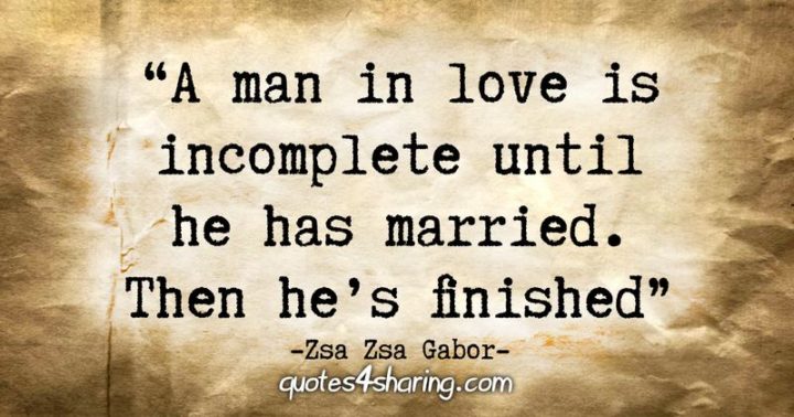 53 Funny Love Quotes - "A man in love is incomplete until he has married. Then he's finished." - Zsa Zsa Gabor