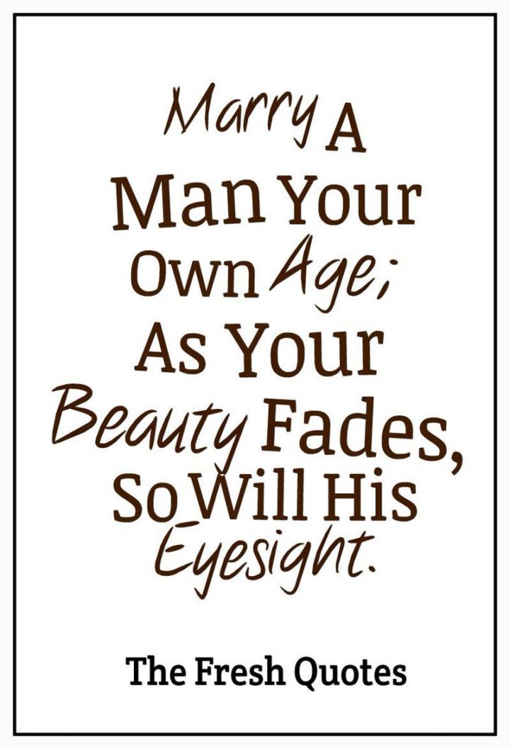 53 Funny Love Quotes - "Marry a man your own age; as your beauty fades, so will his eyesight." - Phyllis Diller