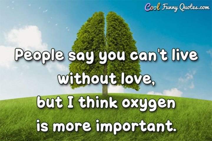 53 Funny Love Quotes - "People say you can't live without love, but I think oxygen is more important." - Anonymous