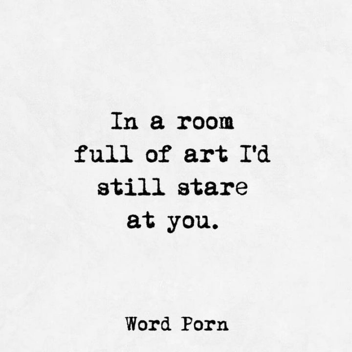 53 Funny Love Quotes - "In a room full of art, I’d still stare at you." - Anonymous