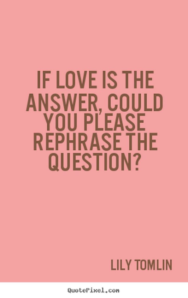 53 Funny Love Quotes - "If love is the answer, could you please rephrase the question?" - Lily Tomlin
