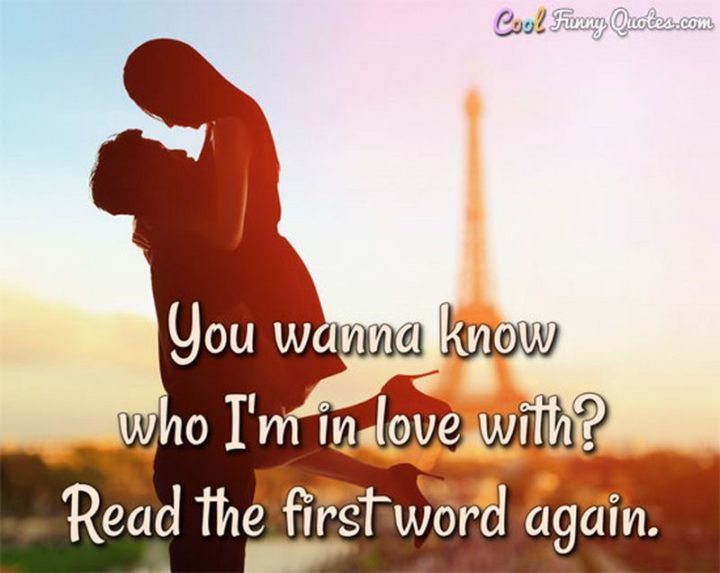 53 Funny Love Quotes - "You wanna know who I'm in love with? Read the first word again." - Anonymous