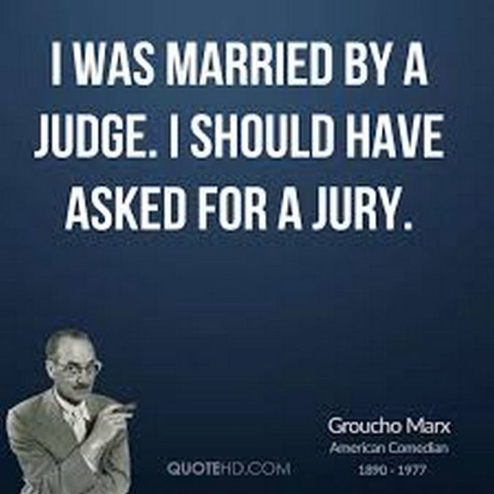 53 Funny Love Quotes - "I was married by a judge. I should have asked for a jury." - Groucho Marx