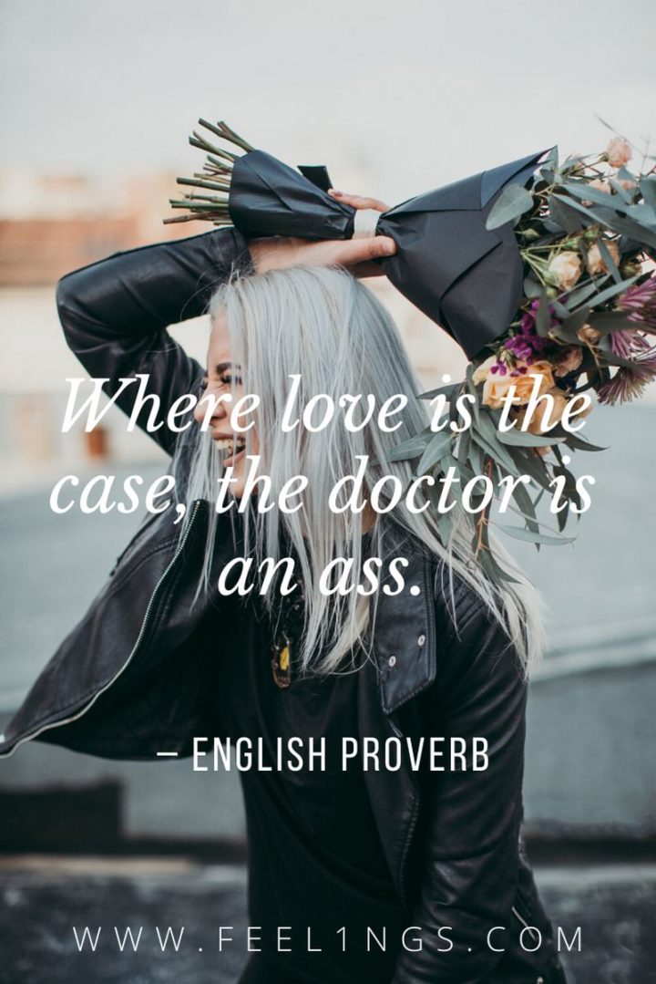 53 Funny Love Quotes - "Where love is the case, the doctor is an ass." - English Proverb