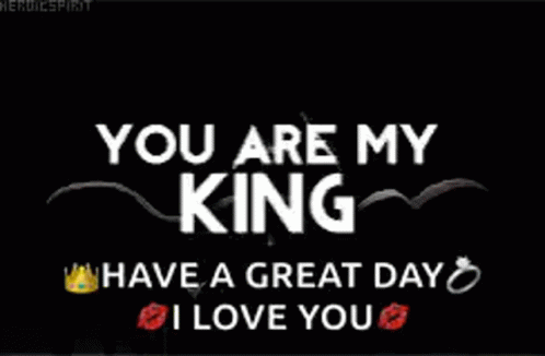 101 "Have a Great Day" Memes - "You are my king. Have a great day. I love you."