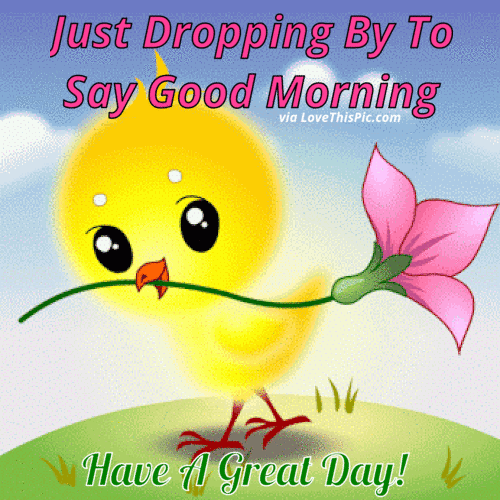101 "Have a Great Day" Memes - "Just dropping by to say good morning. Have a great day!"