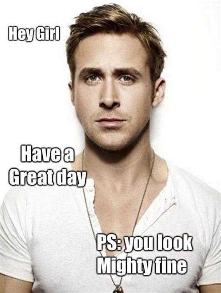 101 "Have a Great Day" Memes - "Hey girl, have a great day. P.S.: You look mighty fine."