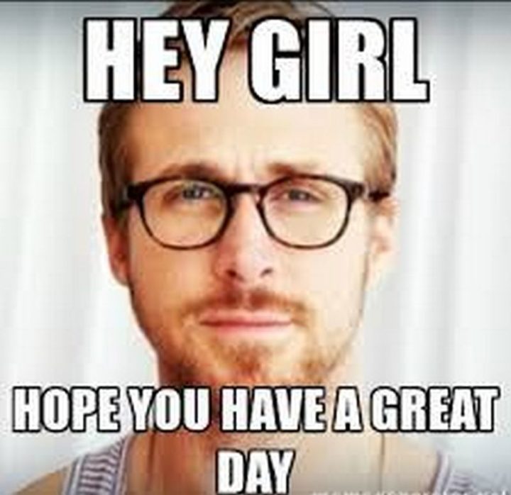 "Hey girl, hope you have a great day."