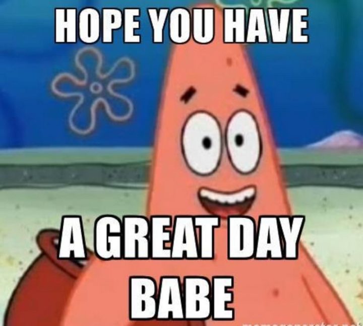 "Hope you have a great day babe."