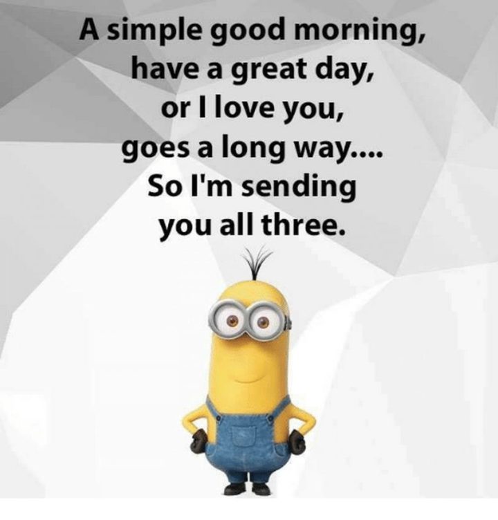 "A simple good morning, have a great day, or I love you, goes a long way...So I'm sending you all three."