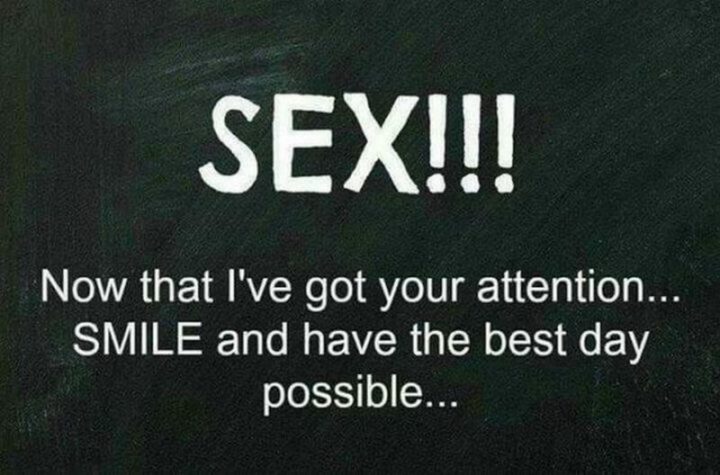 "Sex!!! Now that I've got your attention...SMILE and have the best day possible..."