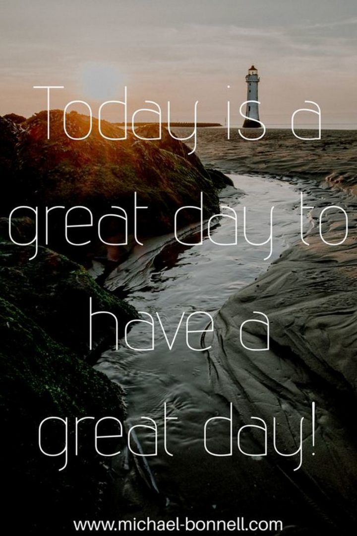 "Today is a great day to have a great day!"