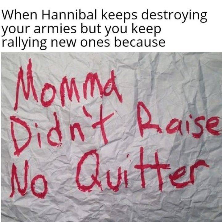 55 Funny History Memes - "When Hannibal keeps destroying your armies but you keep rallying new ones because: Momma didn't raise no quitter."