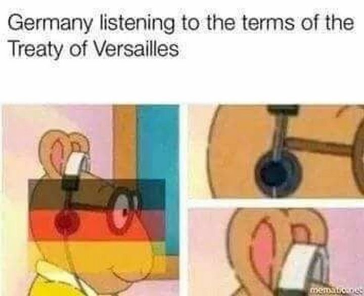 55 Funny History Memes - "Germany listening to the terms of the Treaty of Versailles."