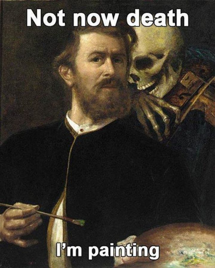 55 Funny History Memes - "Not now death I'm painting."