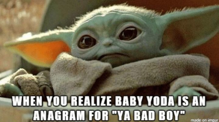 "When you realize Baby Yoda is an anagram for 'Ya bad boy'."