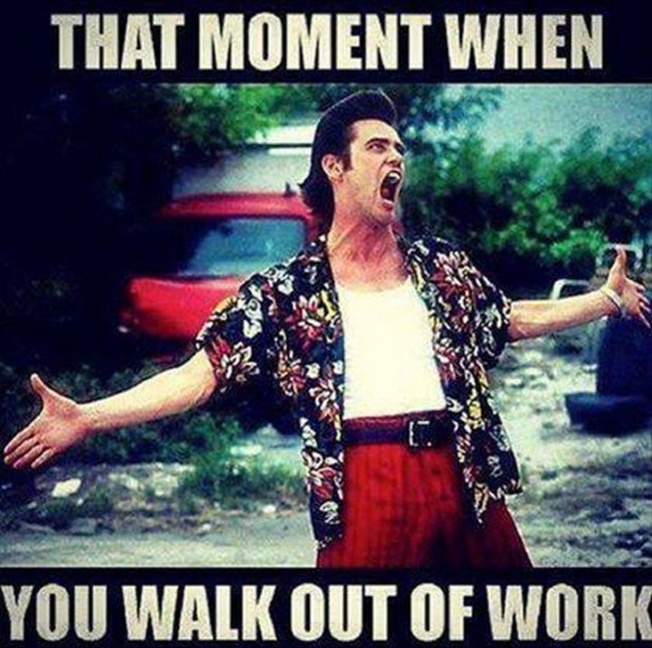 "That moment when you walk out of work."