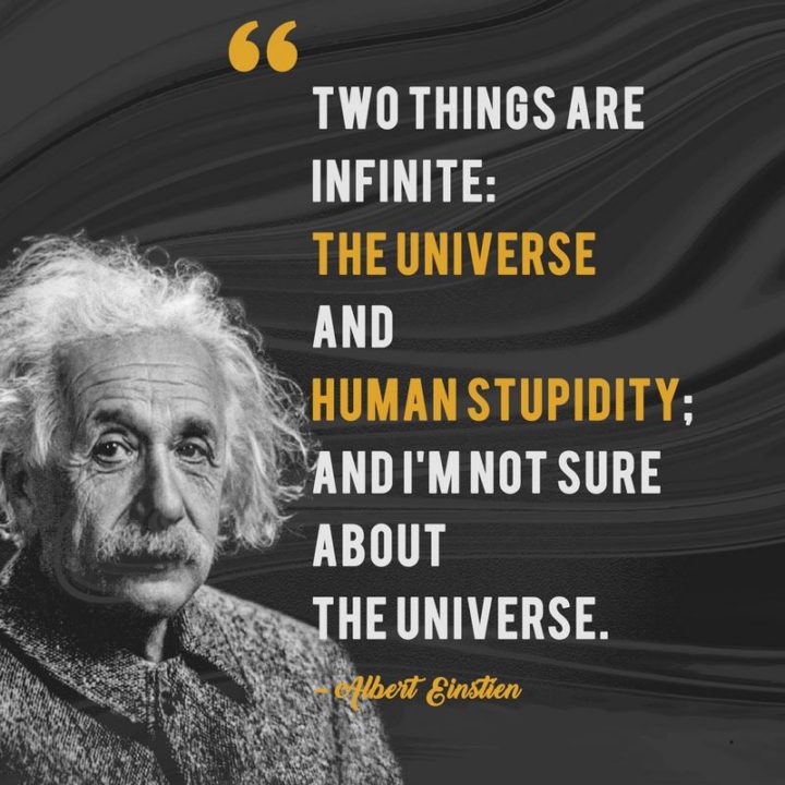 51 Famous Quotes - "Two things are infinite: the universe and human stupidity; and I'm not sure about the universe." - Albert Einstein