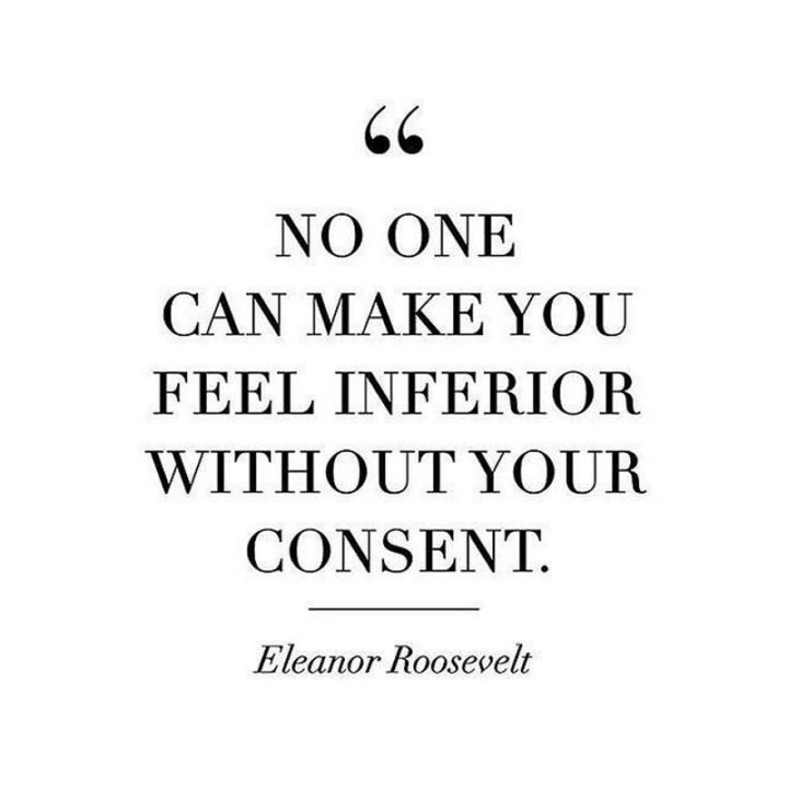 51 Famous Quotes - "No one can make you feel inferior without your consent." - Eleanor Roosevelt