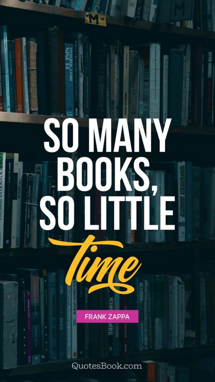"So many books, so little time." - Frank Zappa