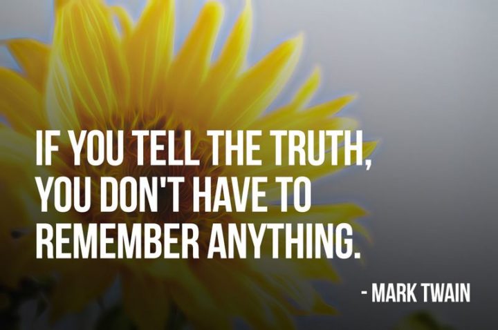 "If you tell the truth, you don't have to remember anything." - Mark Twain 
