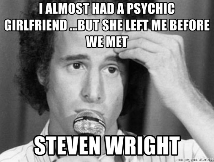 47 Funny Relationship Quotes - "I almost had a psychic girlfriend but she left me before we met." - Steven Wright