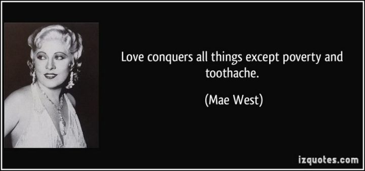 47 Funny Relationship Quotes - "Love conquers all things except poverty and toothache." - Mae West