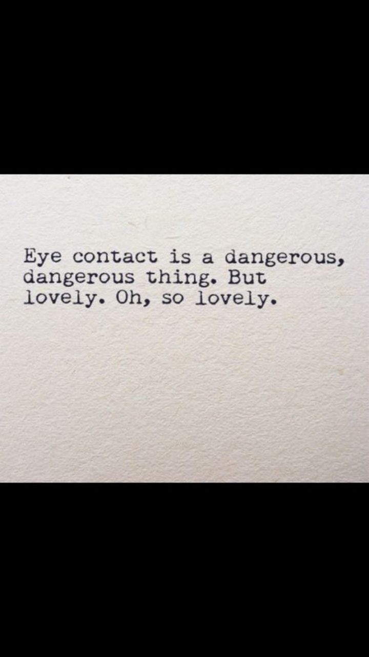 47 Funny Relationship Quotes - "Eye contact is a dangerous, dangerous thing. But lovely. Oh, so lovely." - Unknown