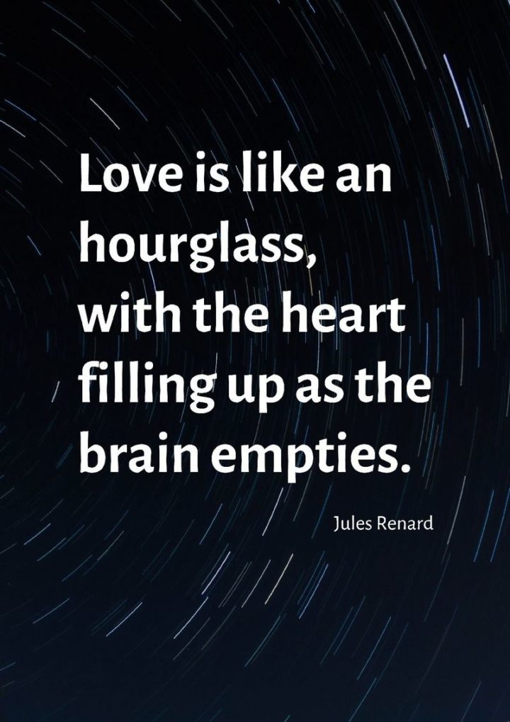 47 Funny Relationship Quotes - "Love is like an hourglass, with the heart filling up as the brain empties." - Jules Renard