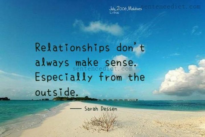 "Relationships don't always make sense. Especially from the outside." - Sarah Dessen