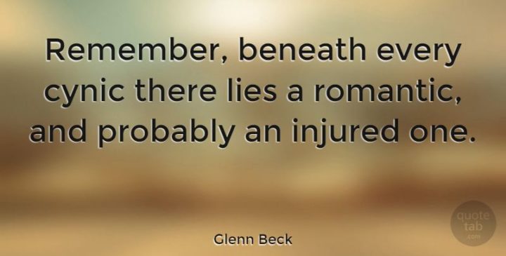 "Remember, beneath every cynic there lies a romantic, and probably an injured one." - Glenn Beck