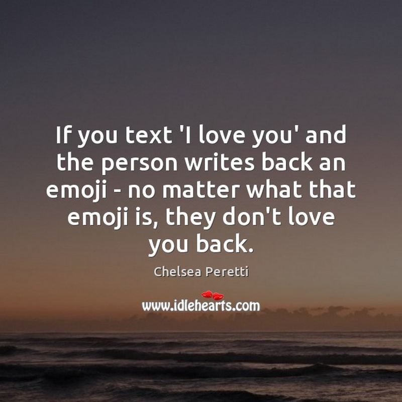 "If you text 'I love you' to a person and the person writes back an emoji - no matter what that emoji is, they don't love you back." - Chelsea Peretti