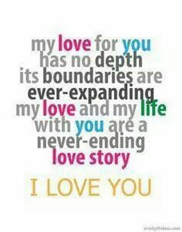 "My love for you has no depth. It's boundaries are ever-expanding. My love and my life with you are a never-ending love story. I love you."