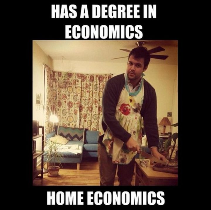 "Has a degree in economics. Home economics."