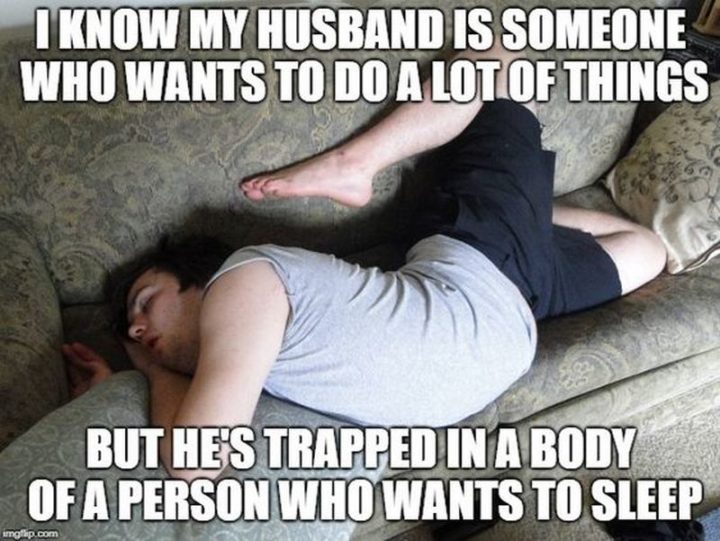 "I know my husband is someone who wants to do a lot of things but he's trapped in the body of a person who wants to sleep."