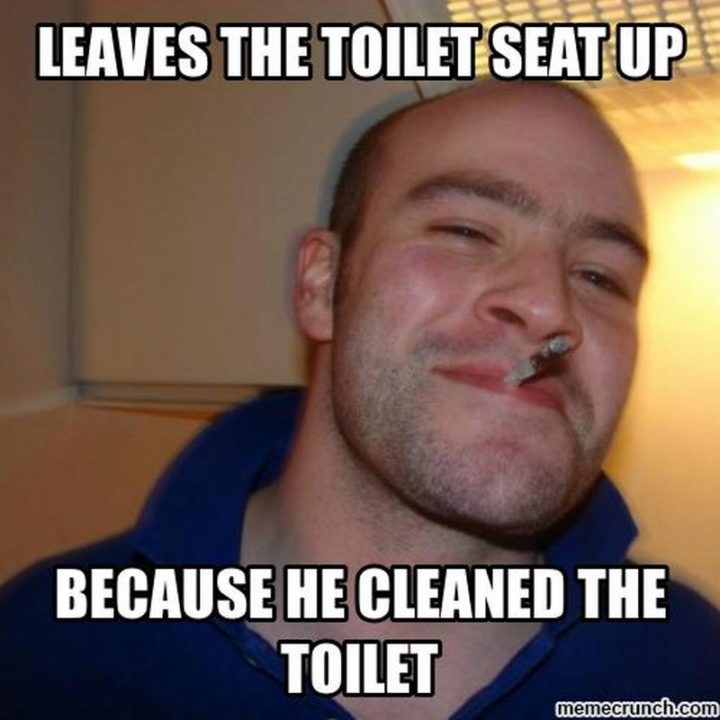 "Leaves the toilet seat up because he cleaned the toilet."