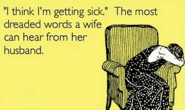 "'I think I'm getting sick.' The most dreaded words a wife can hear from her husband."