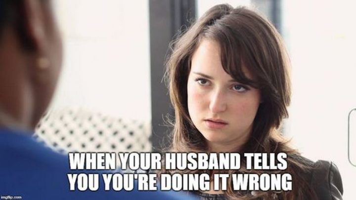 "When your husband tells you you're doing it wrong."