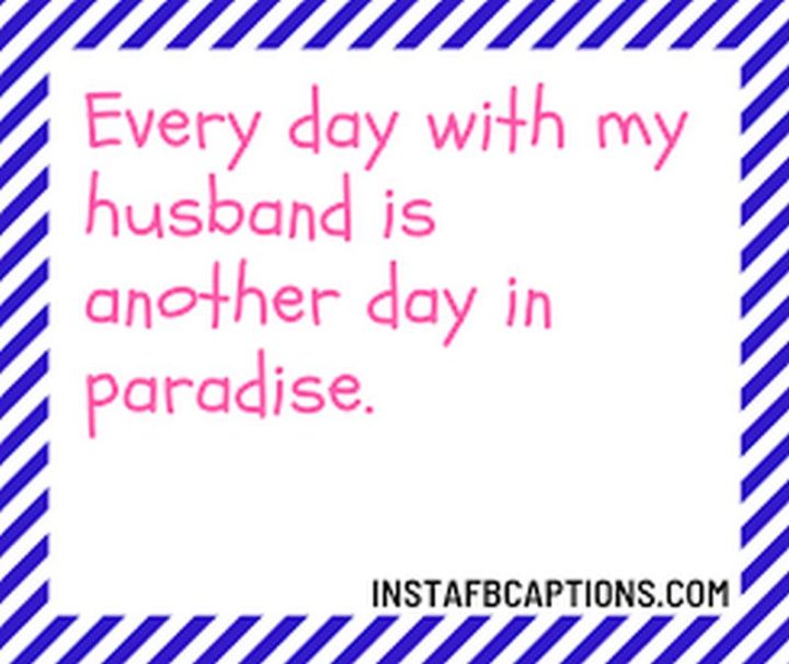 "Every day with my husband is another day in paradise." - Unknown