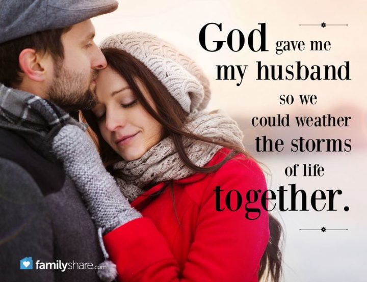 "God gave me my husband so we could weather the storms of life together." - Unknown