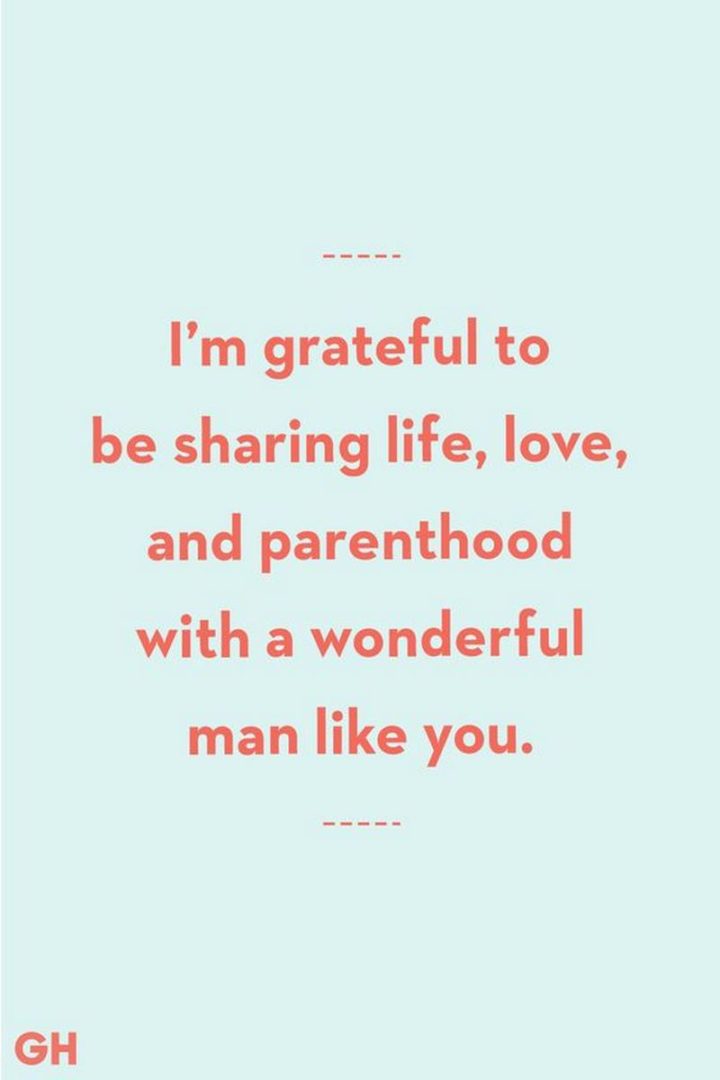 "I'm grateful to be sharing life, love, and parenthood with a wonderful man like you." - Unknown