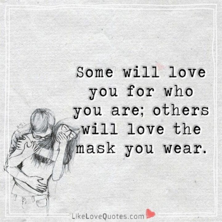 "Some will love you for who you are, others will love the mask you wear." - Unknown