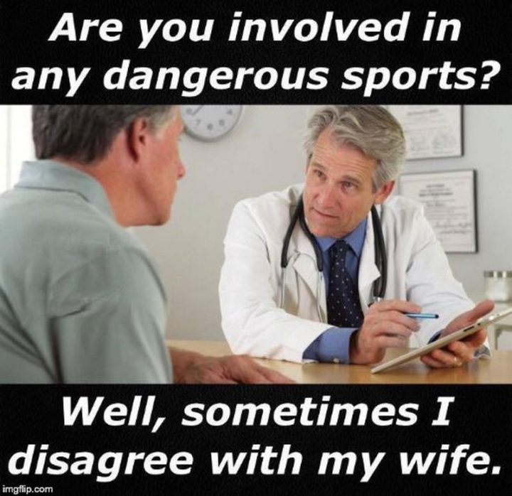 "Are you involved in any dangerous sports? Well, sometimes I disagree with my wife."