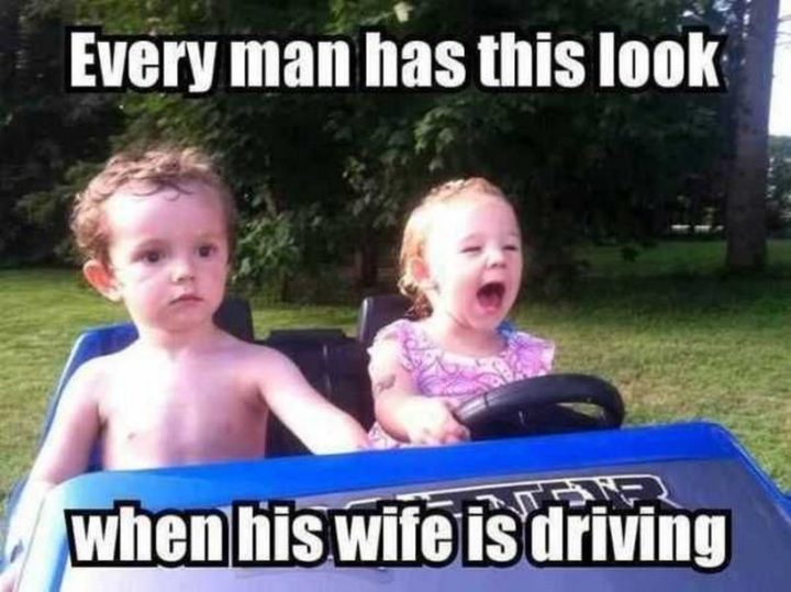 "Every man has this look when his wife is driving."