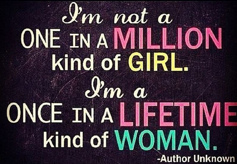 "I'm not a one in a million kind of girl. I'm a once in a lifetime kind of woman."