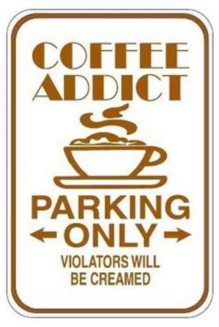 "Coffee addict parking only. Violators will be creamed."