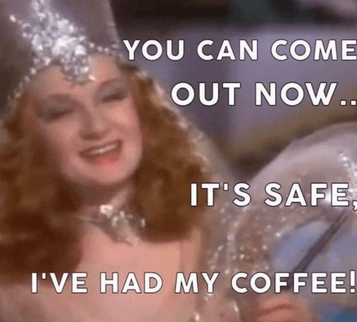 "You can come out now...It's safe, I've had my coffee!"