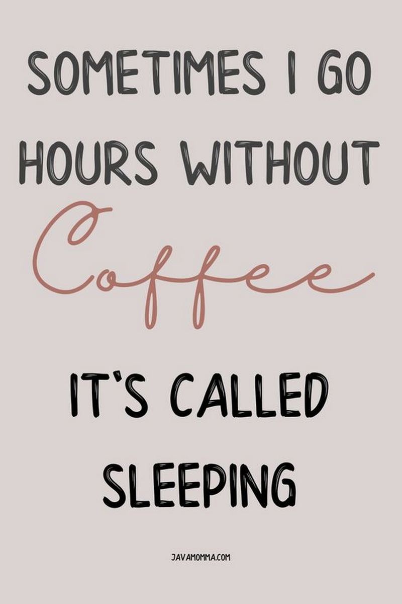 "Sometimes I go hours without coffee. It's called sleeping."