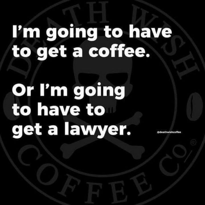 "I'm going to have to get a coffee. Or I'm going to have to get a lawyer."